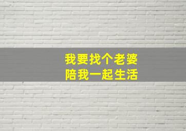 我要找个老婆 陪我一起生活